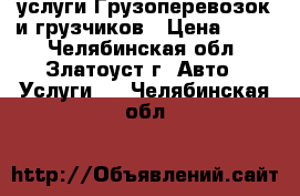 услуги Грузоперевозок и грузчиков › Цена ­ 300 - Челябинская обл., Златоуст г. Авто » Услуги   . Челябинская обл.